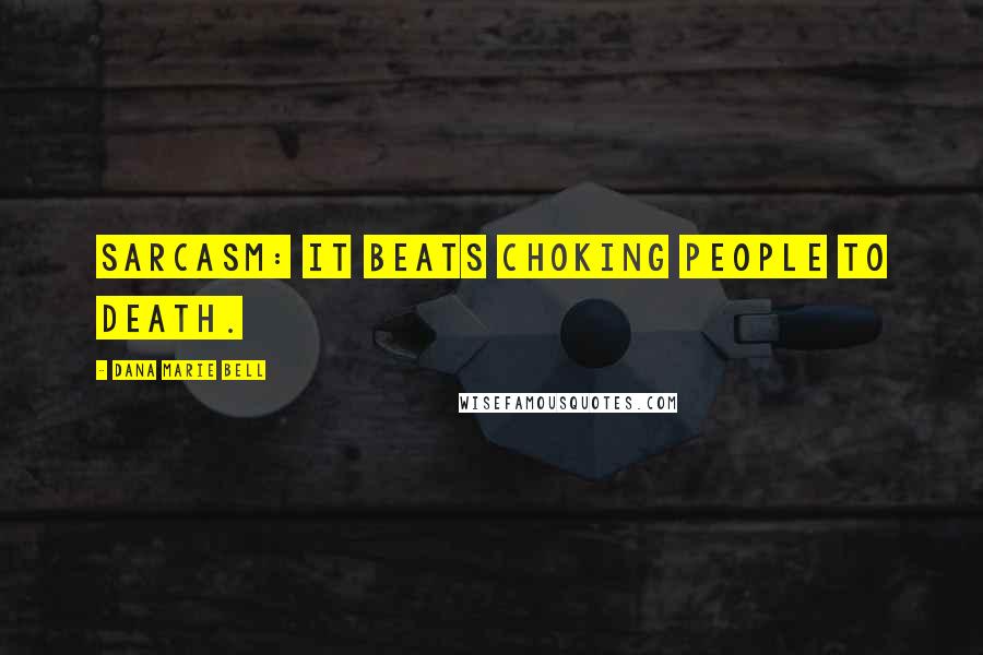Dana Marie Bell Quotes: Sarcasm: It Beats Choking People to Death.