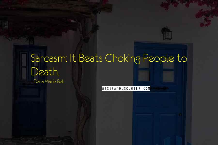 Dana Marie Bell Quotes: Sarcasm: It Beats Choking People to Death.