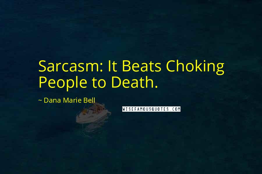 Dana Marie Bell Quotes: Sarcasm: It Beats Choking People to Death.