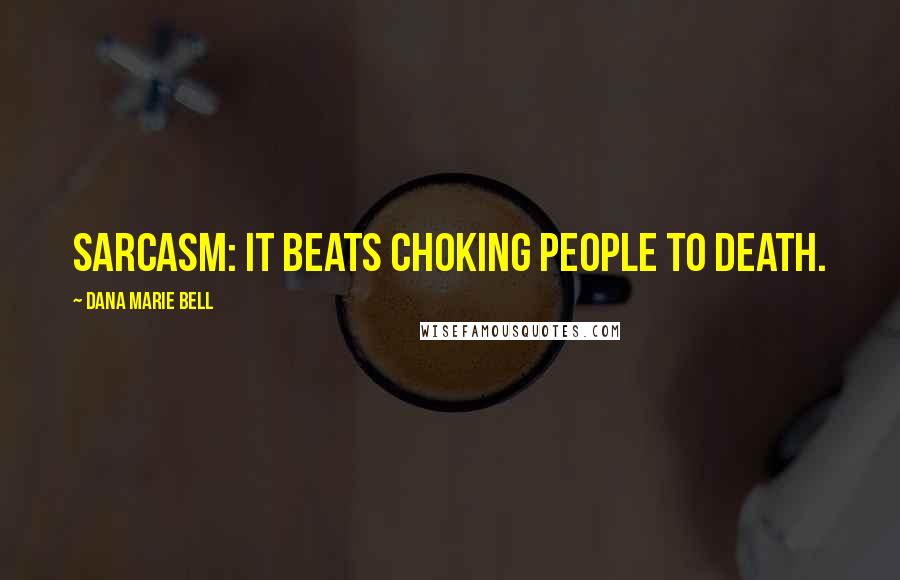 Dana Marie Bell Quotes: Sarcasm: It Beats Choking People to Death.