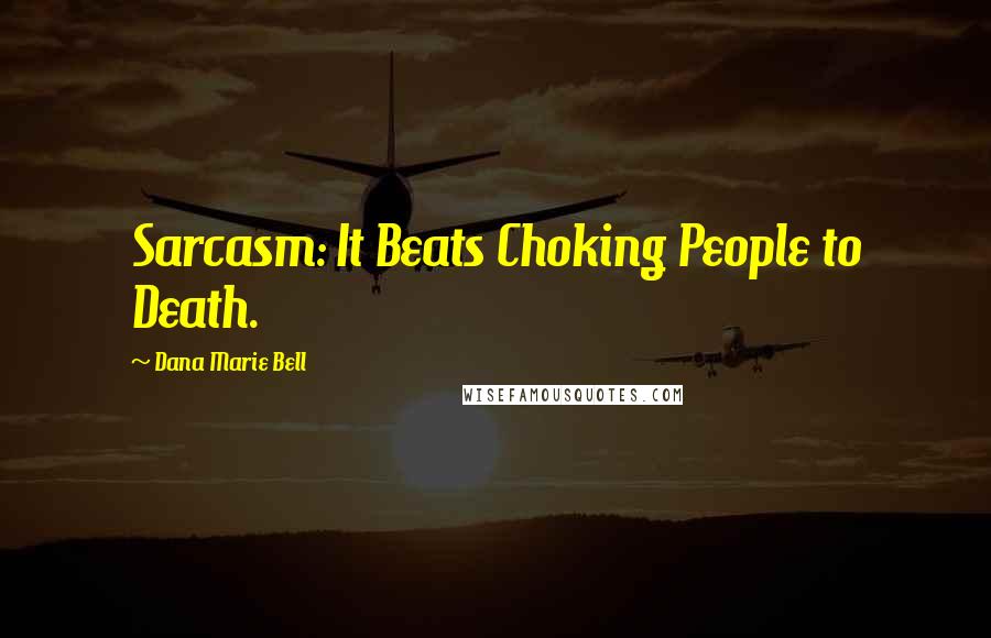 Dana Marie Bell Quotes: Sarcasm: It Beats Choking People to Death.
