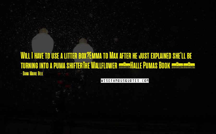 Dana Marie Bell Quotes: Will I have to use a litter box?Emma to Max after he just explained she'll be turning into a puma shifterThe Wallflower (Halle Pumas Book 1)