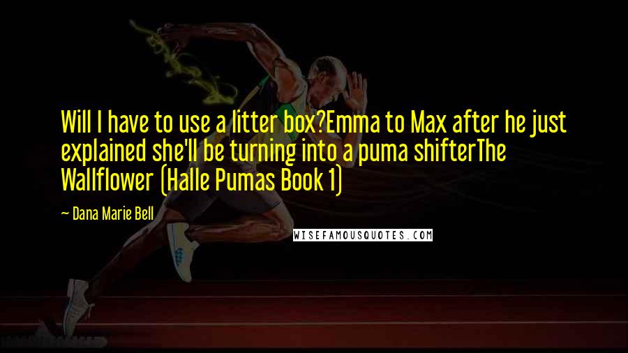 Dana Marie Bell Quotes: Will I have to use a litter box?Emma to Max after he just explained she'll be turning into a puma shifterThe Wallflower (Halle Pumas Book 1)