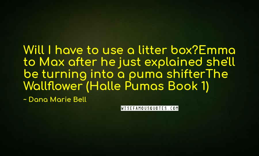 Dana Marie Bell Quotes: Will I have to use a litter box?Emma to Max after he just explained she'll be turning into a puma shifterThe Wallflower (Halle Pumas Book 1)