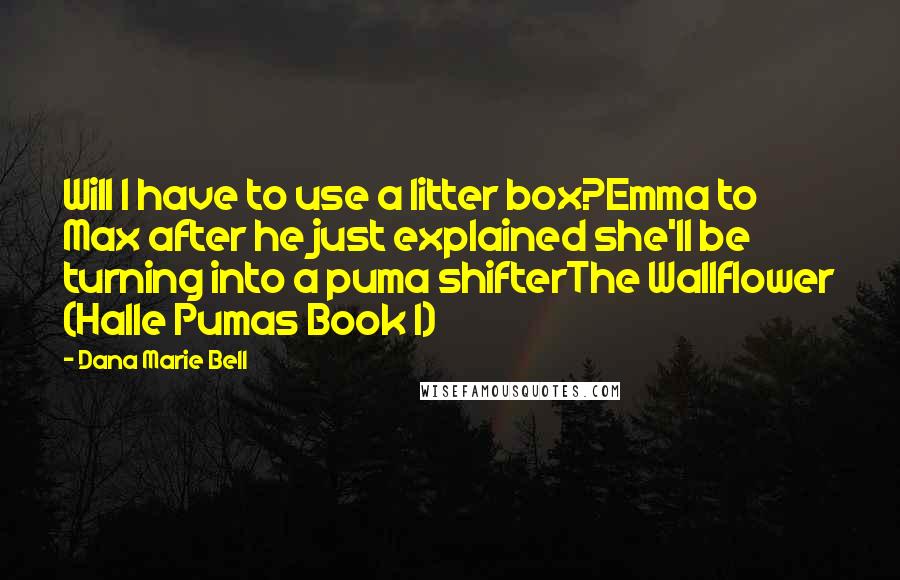 Dana Marie Bell Quotes: Will I have to use a litter box?Emma to Max after he just explained she'll be turning into a puma shifterThe Wallflower (Halle Pumas Book 1)