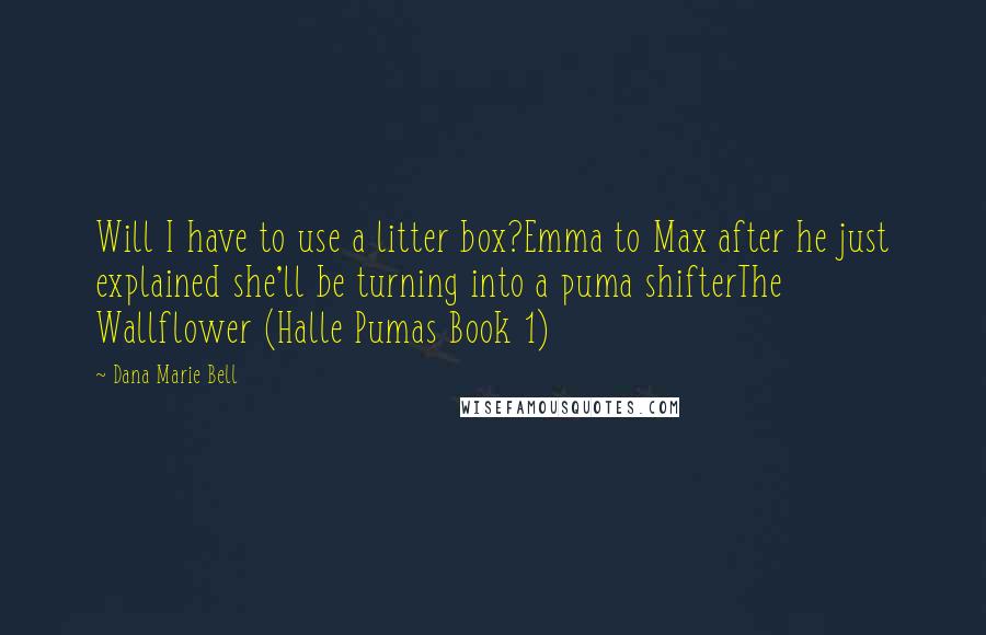 Dana Marie Bell Quotes: Will I have to use a litter box?Emma to Max after he just explained she'll be turning into a puma shifterThe Wallflower (Halle Pumas Book 1)