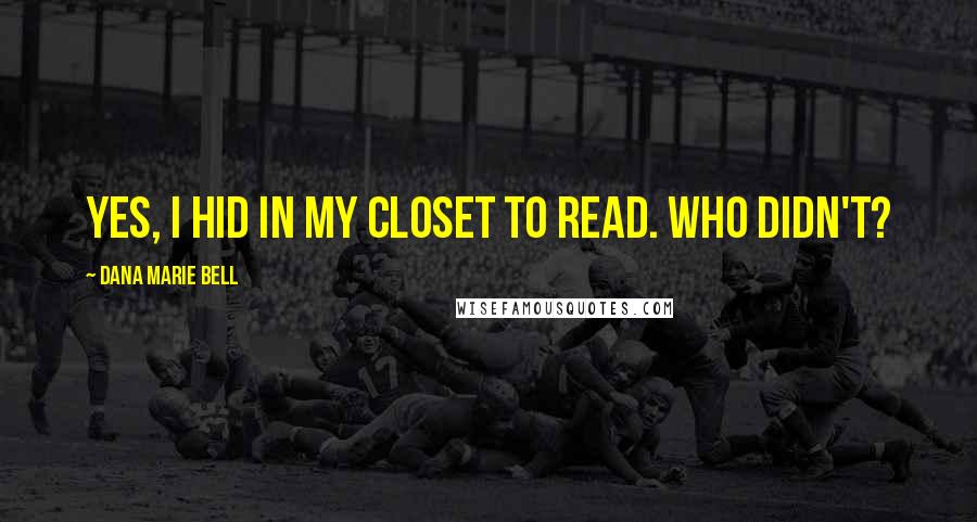 Dana Marie Bell Quotes: Yes, I hid in my closet to read. Who didn't?