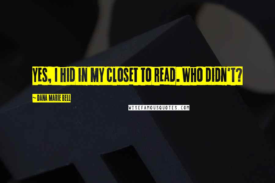 Dana Marie Bell Quotes: Yes, I hid in my closet to read. Who didn't?