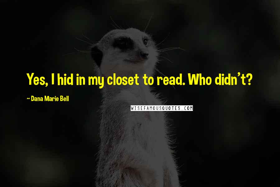 Dana Marie Bell Quotes: Yes, I hid in my closet to read. Who didn't?