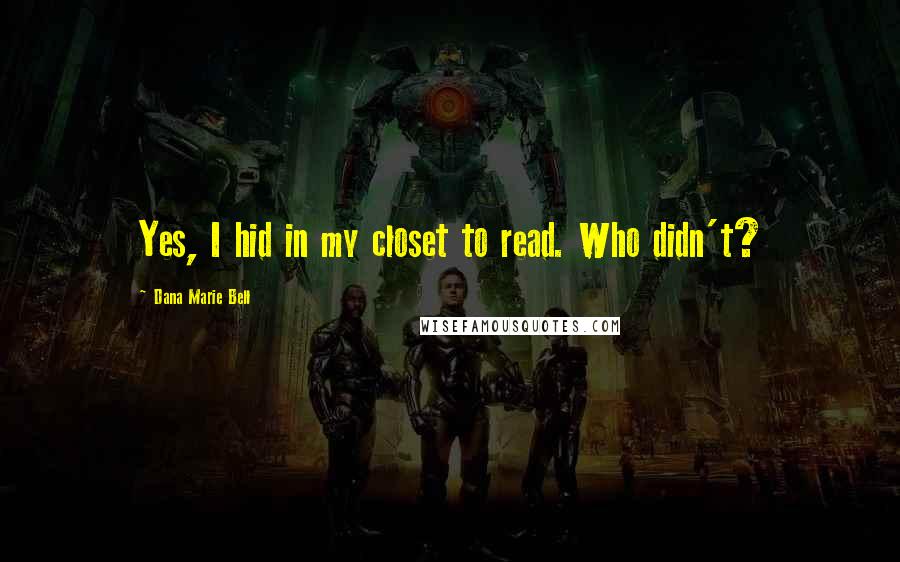 Dana Marie Bell Quotes: Yes, I hid in my closet to read. Who didn't?