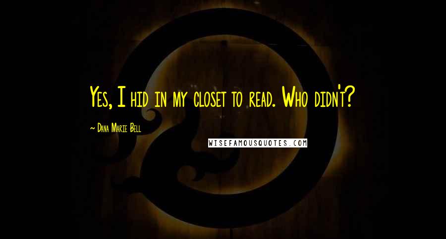 Dana Marie Bell Quotes: Yes, I hid in my closet to read. Who didn't?