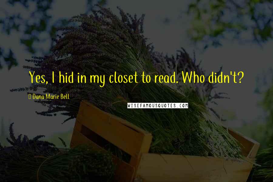 Dana Marie Bell Quotes: Yes, I hid in my closet to read. Who didn't?
