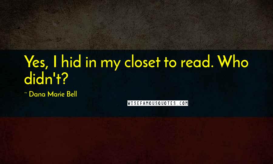 Dana Marie Bell Quotes: Yes, I hid in my closet to read. Who didn't?