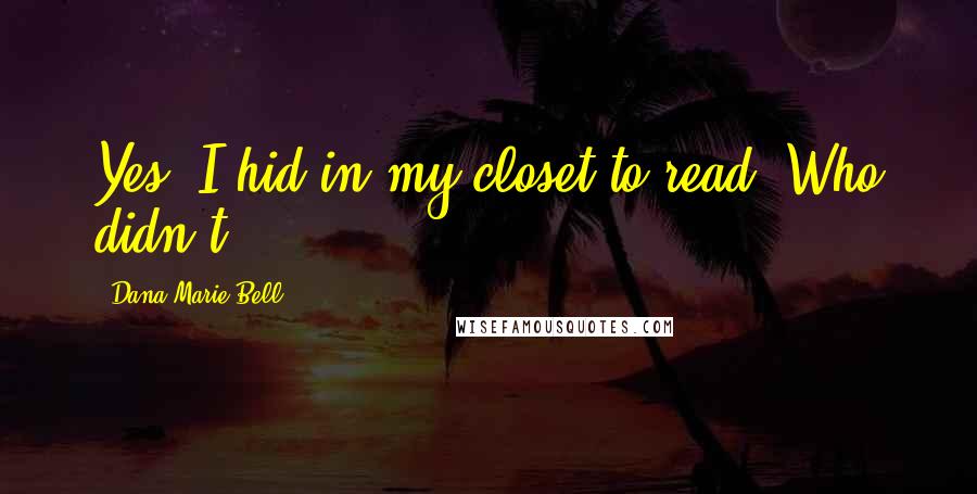 Dana Marie Bell Quotes: Yes, I hid in my closet to read. Who didn't?