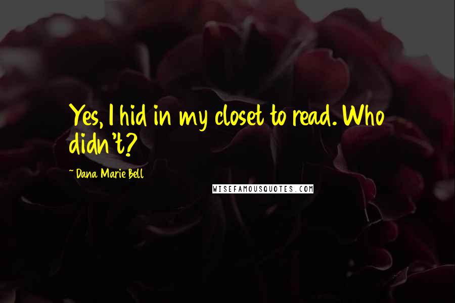Dana Marie Bell Quotes: Yes, I hid in my closet to read. Who didn't?