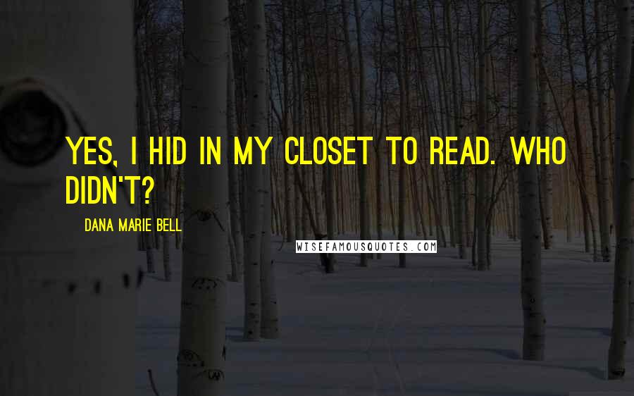 Dana Marie Bell Quotes: Yes, I hid in my closet to read. Who didn't?