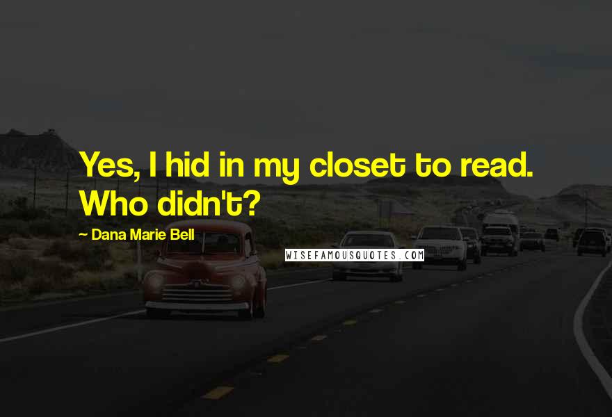 Dana Marie Bell Quotes: Yes, I hid in my closet to read. Who didn't?