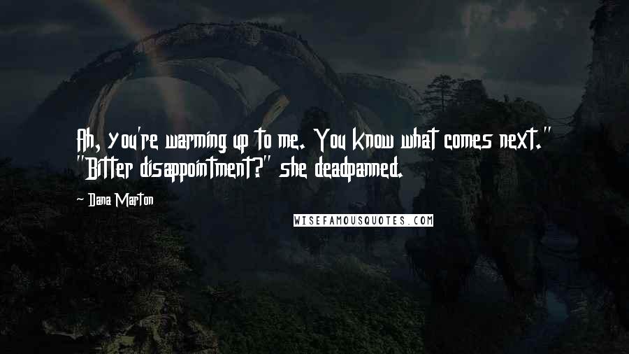 Dana Marton Quotes: Ah, you're warming up to me. You know what comes next." "Bitter disappointment?" she deadpanned.