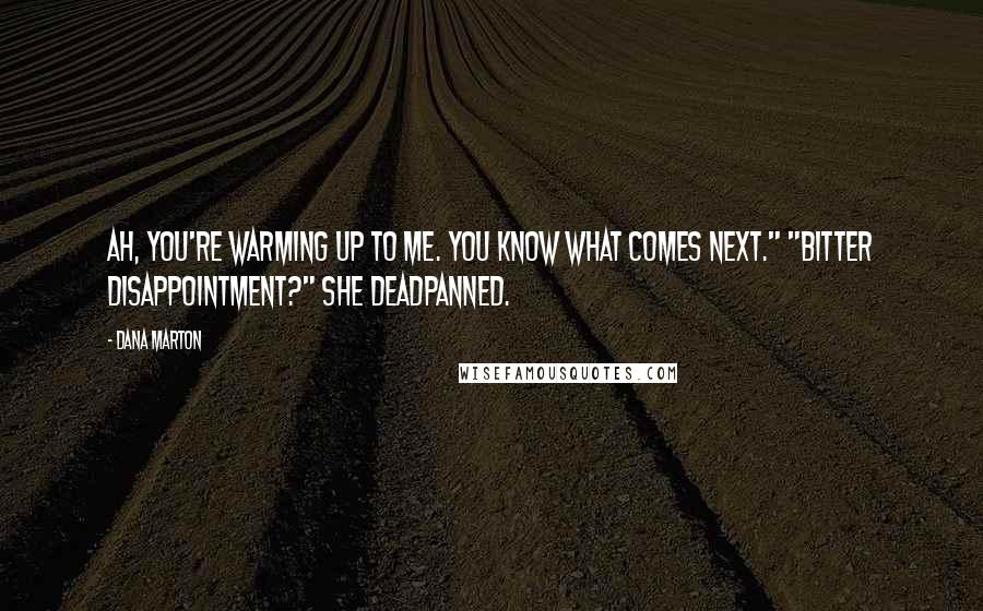 Dana Marton Quotes: Ah, you're warming up to me. You know what comes next." "Bitter disappointment?" she deadpanned.