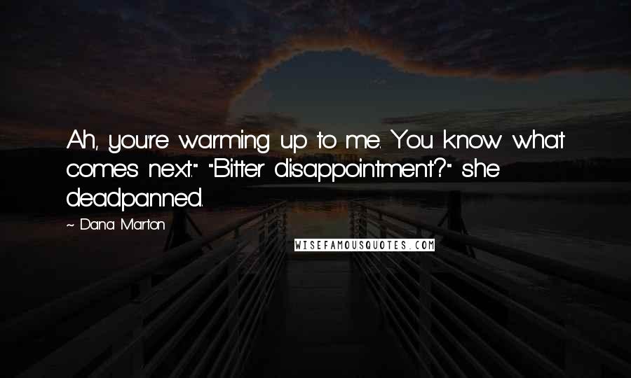 Dana Marton Quotes: Ah, you're warming up to me. You know what comes next." "Bitter disappointment?" she deadpanned.