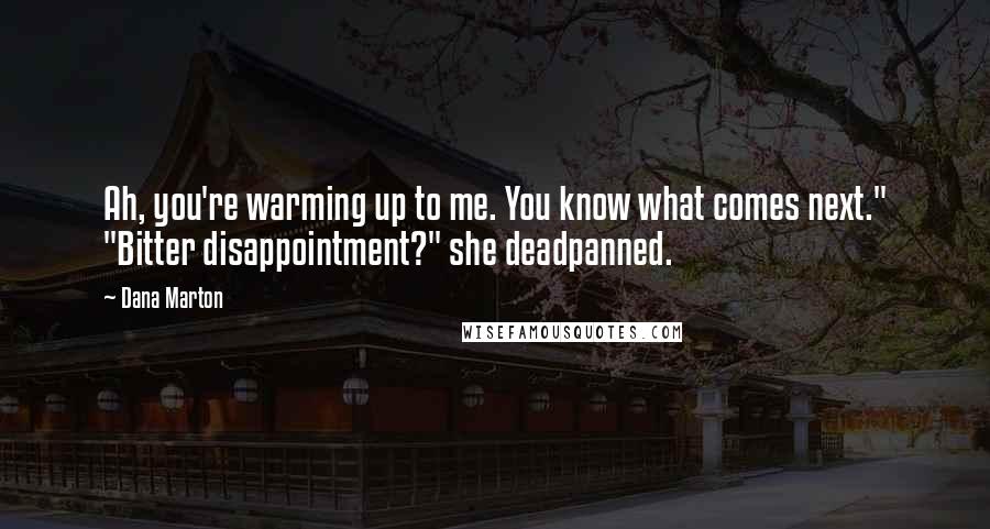 Dana Marton Quotes: Ah, you're warming up to me. You know what comes next." "Bitter disappointment?" she deadpanned.