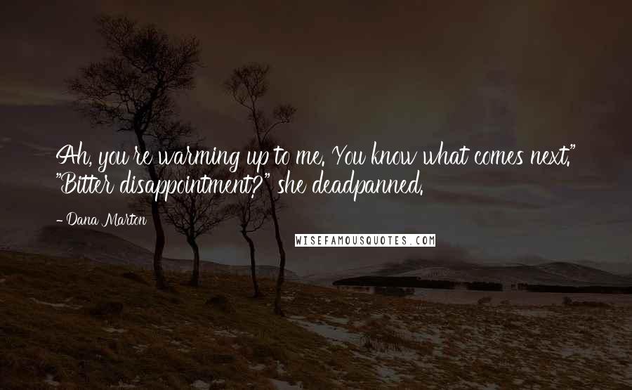 Dana Marton Quotes: Ah, you're warming up to me. You know what comes next." "Bitter disappointment?" she deadpanned.