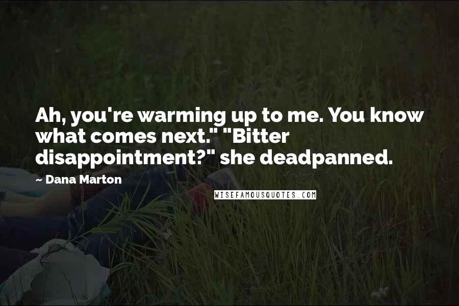 Dana Marton Quotes: Ah, you're warming up to me. You know what comes next." "Bitter disappointment?" she deadpanned.