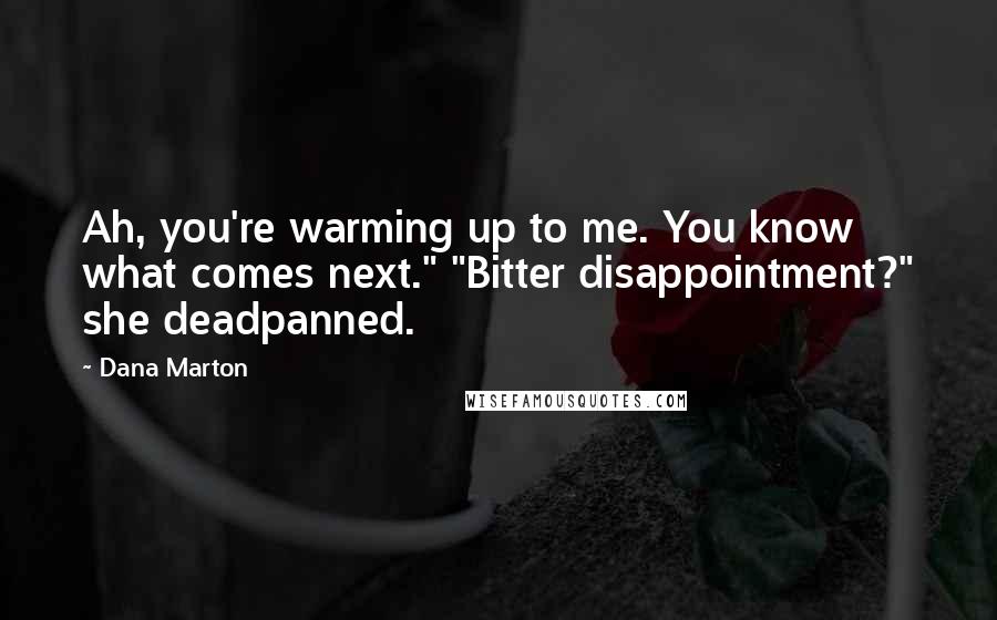 Dana Marton Quotes: Ah, you're warming up to me. You know what comes next." "Bitter disappointment?" she deadpanned.