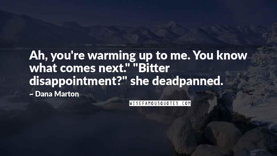 Dana Marton Quotes: Ah, you're warming up to me. You know what comes next." "Bitter disappointment?" she deadpanned.
