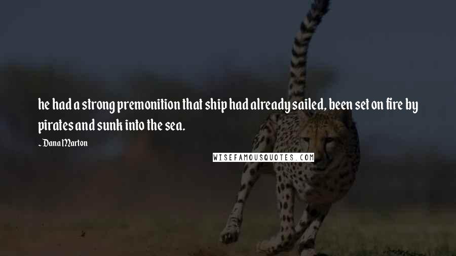 Dana Marton Quotes: he had a strong premonition that ship had already sailed, been set on fire by pirates and sunk into the sea.