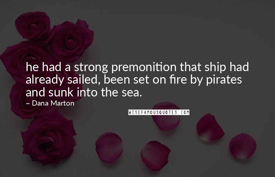 Dana Marton Quotes: he had a strong premonition that ship had already sailed, been set on fire by pirates and sunk into the sea.