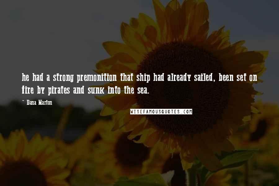 Dana Marton Quotes: he had a strong premonition that ship had already sailed, been set on fire by pirates and sunk into the sea.