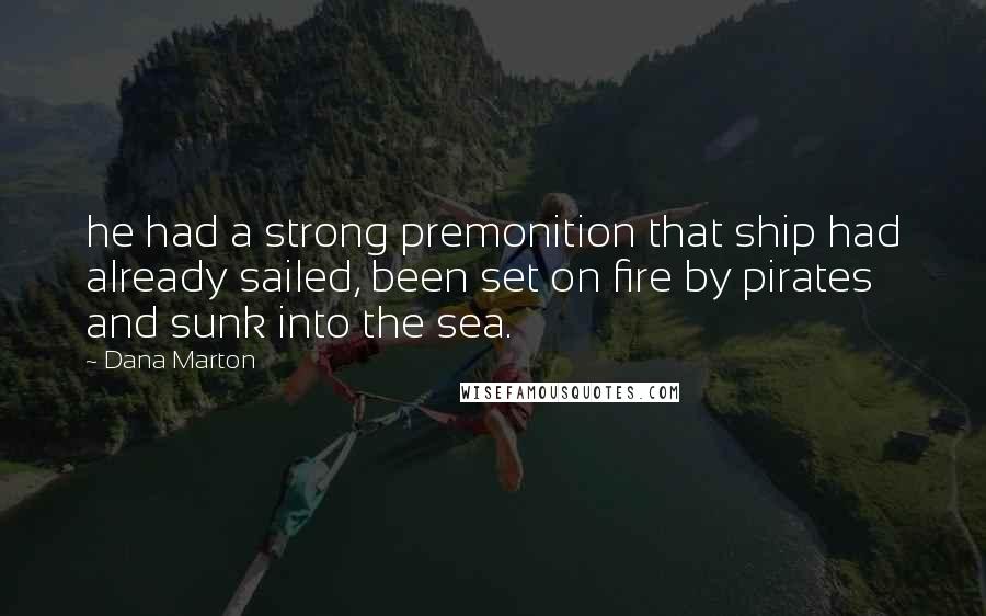 Dana Marton Quotes: he had a strong premonition that ship had already sailed, been set on fire by pirates and sunk into the sea.