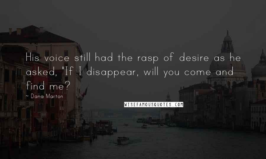 Dana Marton Quotes: His voice still had the rasp of desire as he asked, "If I disappear, will you come and find me?