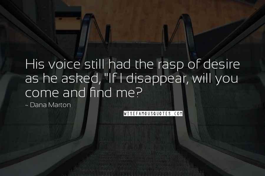 Dana Marton Quotes: His voice still had the rasp of desire as he asked, "If I disappear, will you come and find me?