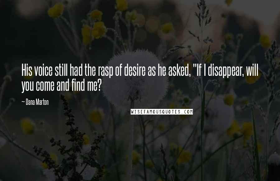 Dana Marton Quotes: His voice still had the rasp of desire as he asked, "If I disappear, will you come and find me?