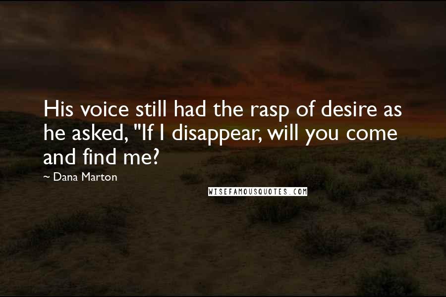 Dana Marton Quotes: His voice still had the rasp of desire as he asked, "If I disappear, will you come and find me?