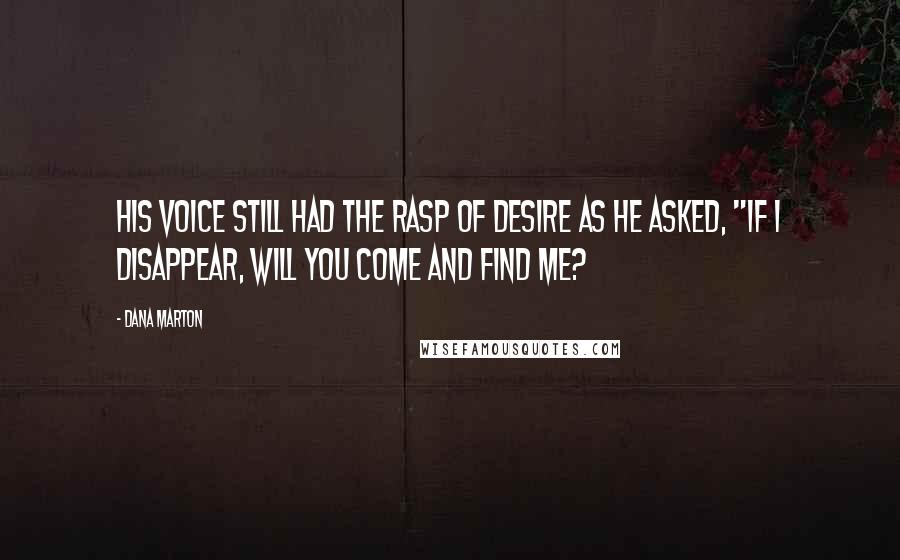 Dana Marton Quotes: His voice still had the rasp of desire as he asked, "If I disappear, will you come and find me?