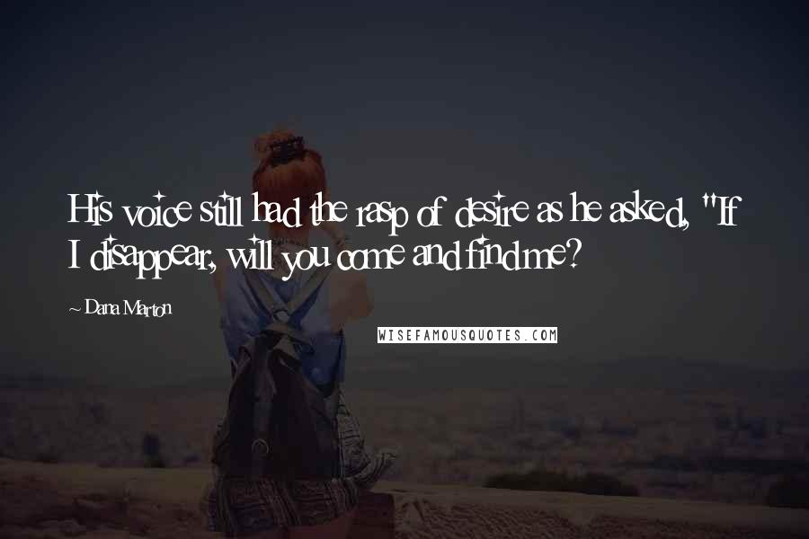 Dana Marton Quotes: His voice still had the rasp of desire as he asked, "If I disappear, will you come and find me?