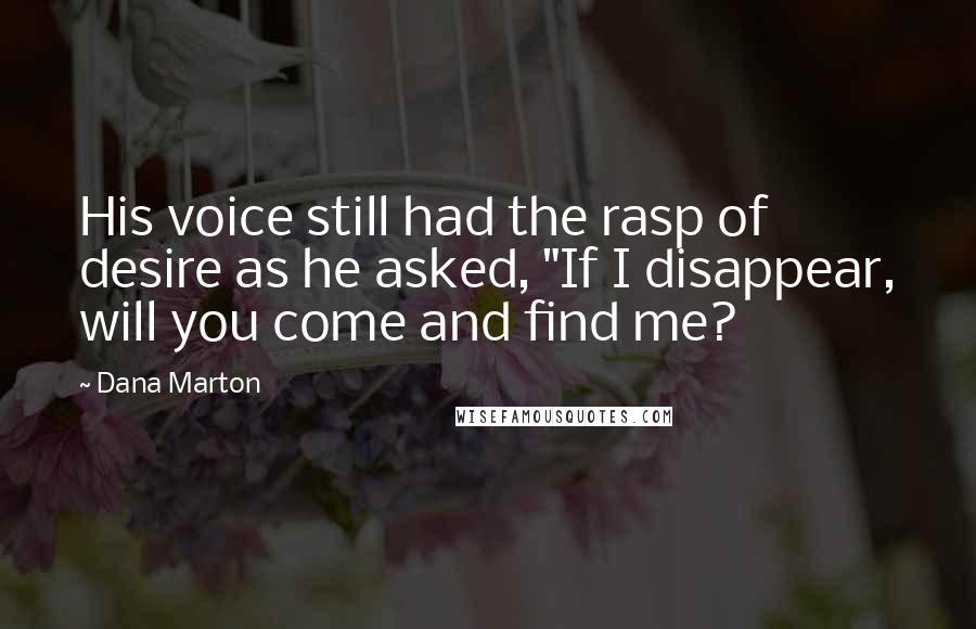 Dana Marton Quotes: His voice still had the rasp of desire as he asked, "If I disappear, will you come and find me?