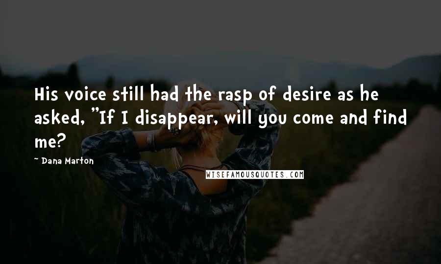 Dana Marton Quotes: His voice still had the rasp of desire as he asked, "If I disappear, will you come and find me?