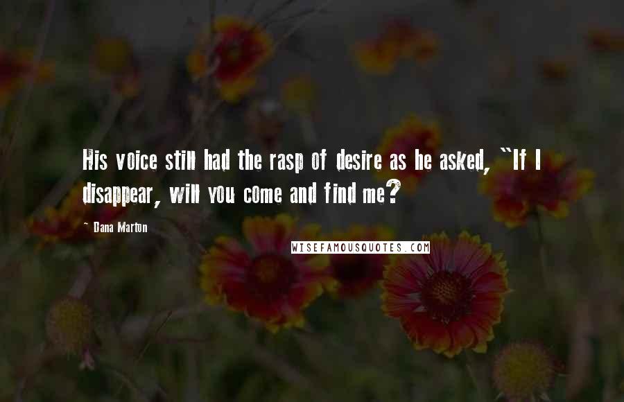 Dana Marton Quotes: His voice still had the rasp of desire as he asked, "If I disappear, will you come and find me?