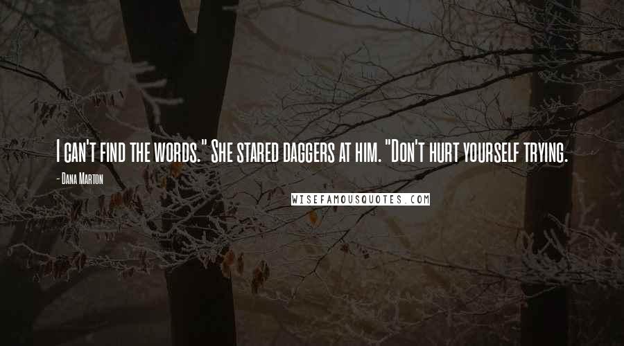 Dana Marton Quotes: I can't find the words." She stared daggers at him. "Don't hurt yourself trying.