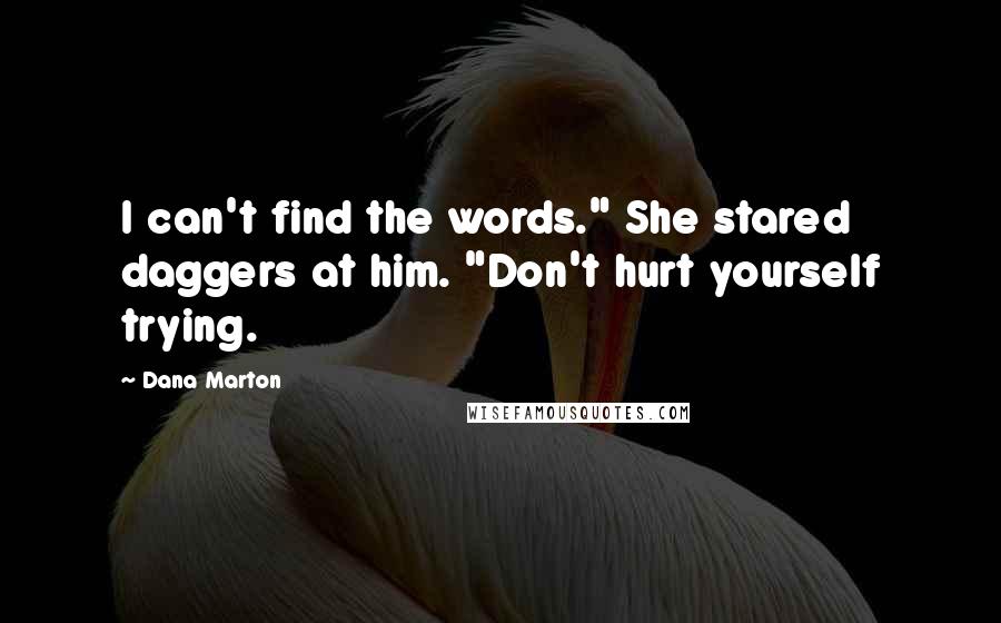Dana Marton Quotes: I can't find the words." She stared daggers at him. "Don't hurt yourself trying.