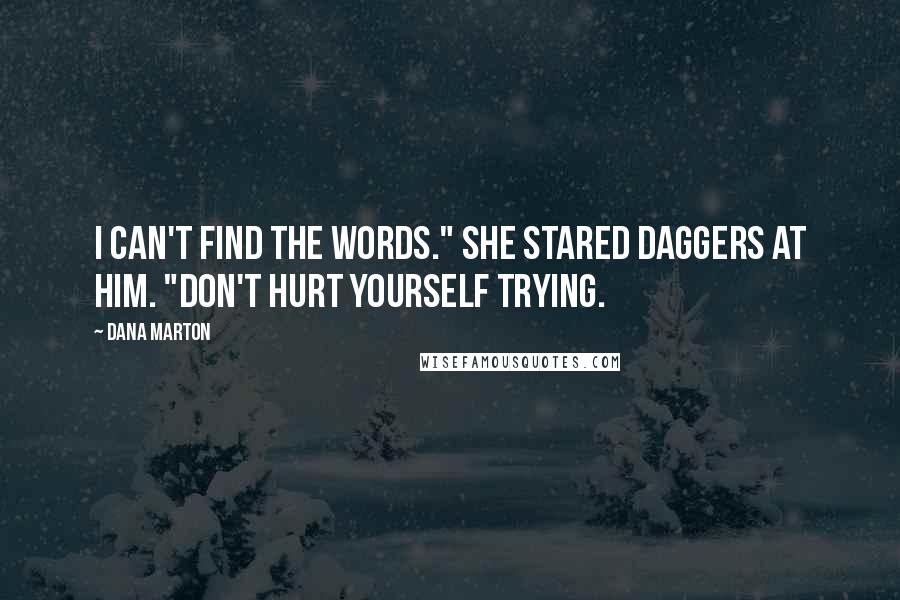 Dana Marton Quotes: I can't find the words." She stared daggers at him. "Don't hurt yourself trying.