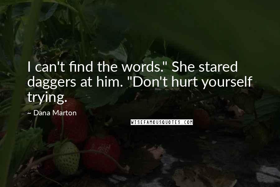 Dana Marton Quotes: I can't find the words." She stared daggers at him. "Don't hurt yourself trying.