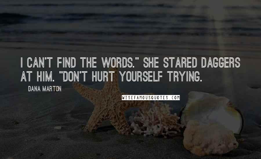 Dana Marton Quotes: I can't find the words." She stared daggers at him. "Don't hurt yourself trying.