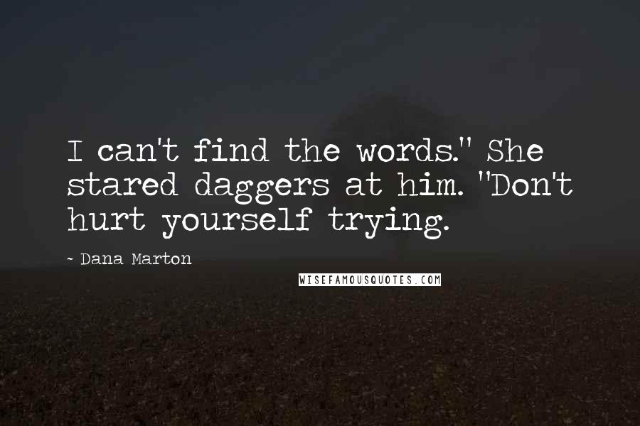 Dana Marton Quotes: I can't find the words." She stared daggers at him. "Don't hurt yourself trying.