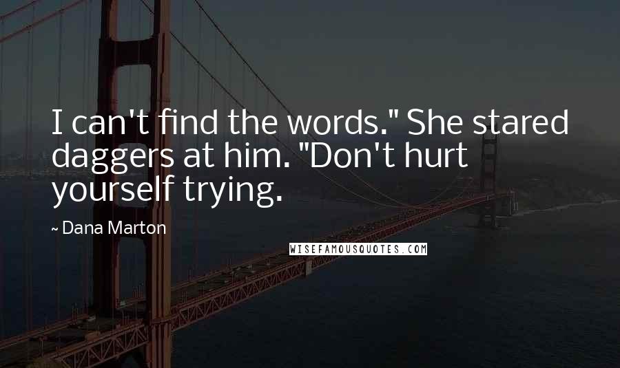 Dana Marton Quotes: I can't find the words." She stared daggers at him. "Don't hurt yourself trying.