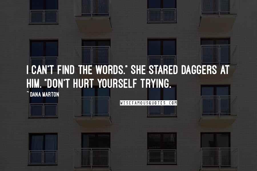 Dana Marton Quotes: I can't find the words." She stared daggers at him. "Don't hurt yourself trying.